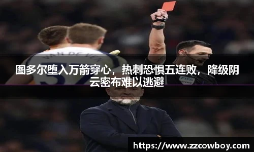 图多尔堕入万箭穿心，热刺恐惧五连败，降级阴云密布难以逃避
