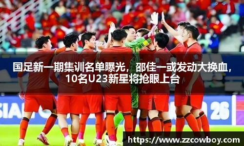 国足新一期集训名单曝光，邵佳一或发动大换血，10名U23新星将抢眼上台