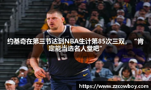 约基奇在第三节达到NBA生计第85次三双，“肯定能当选名人堂吧”
